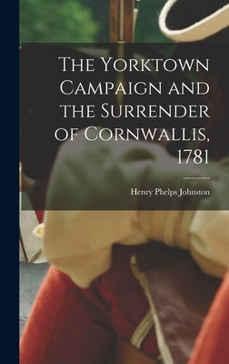 The Yorktown Campaign and the Surrender of Cornwallis, 1781 by Johnston, Henry Phelps