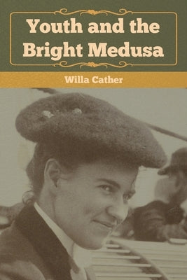 Youth and the Bright Medusa by Cather, Willa
