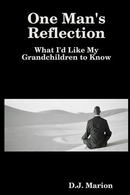 One Man's Reflection: What I'd Like My Grandchildren to Know by Marion, D. J.