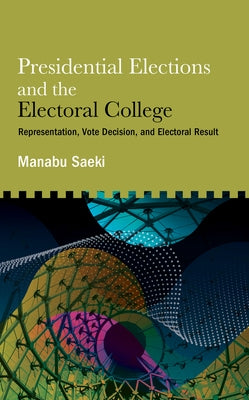 Presidential Elections and the Electoral College: Representation, Vote Decision, and Electoral Result by Saeki, Manabu