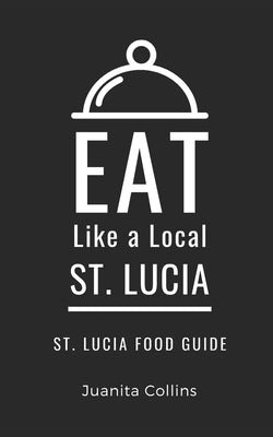 Eat Like a Local-St. Lucia: St. Lucia Food Guide by Collins, Juanita