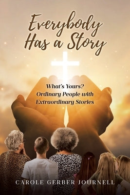 Everybody Has a Story: What's Yours? Ordinary People with Extraordinary Stories by Journell, Carole Gerber