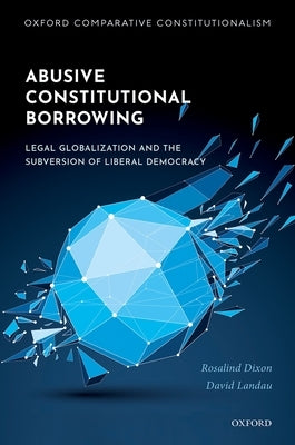 Abusive Constitutional Borrowing: Legal Globalization and the Subversion of Liberal Democracy by Dixon