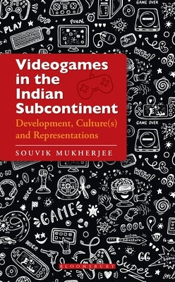 Videogames in the Indian Subcontinent: Development, Culture(s) and Representations by Mukherjee, Souvik