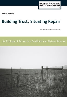 Building Trust, Situating Repair: An Ecology of Action in a South African Nature Reserve by Merron, James