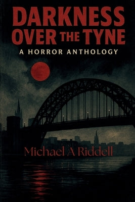 Darkness over the Tyne: Where the Fog Never Lifts, and the Shadows Never Sleep by Riddell, Michael A.