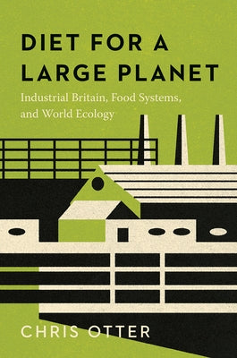 Diet for a Large Planet: Industrial Britain, Food Systems, and World Ecology by Otter, Chris