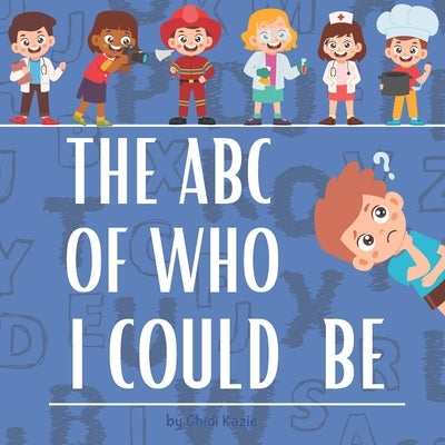 The ABC Of Who I Could Be: Embark on an Alphabet Adventure of Professions from A to Z! by Kazie, Chidi P.