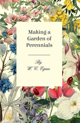 Making a Garden of Perennials by Egan, W. C.