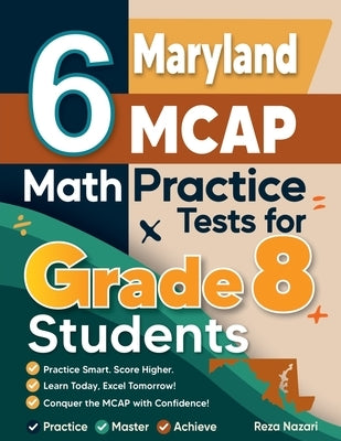 6 Maryland MCAP Math Practice Tests for Grade 8 Students: A Complete Guide to Building Math Mastery and Excelling on the Maryland MCAP Test by Nazari, Reza