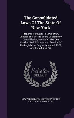 The Consolidated Laws Of The State Of New York: Prepared Pursuant To Laws 1904, Chapter 664, By The Board Of Statutory Consolidation, Passed At The On by (State), New York