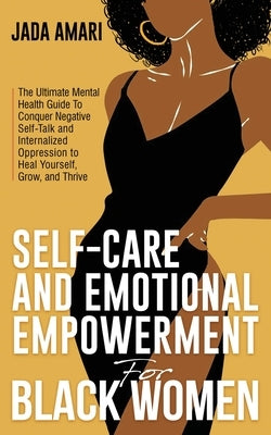 Self-Care and Emotional Empowerment for Black Women: The Ultimate Mental Health Guide to Conquer Negative Self-Talk and Internalized Oppression to Hea by Amari, Jada
