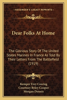 Dear Folks At Home: The Glorious Story Of The United States Marines In France As Told By Their Letters From The Battlefield (1919) by Cowing, Kemper Frey