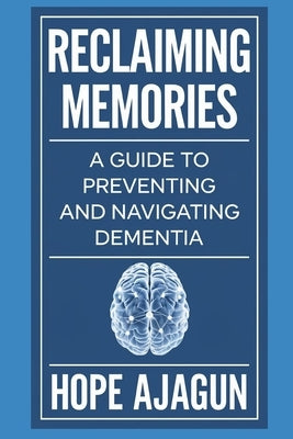Reclaiming Memories: A Guide to Preventing and Navigating Dementia by Ajagun, Hope