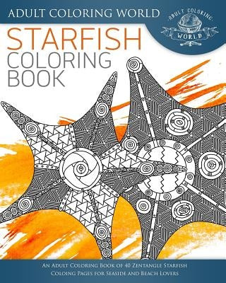 Starfish Coloring Book: An Adult Coloring Book of 40 Zentangle Starfish Coloing Pages for Seaside and Beach Lovers by World, Adult Coloring