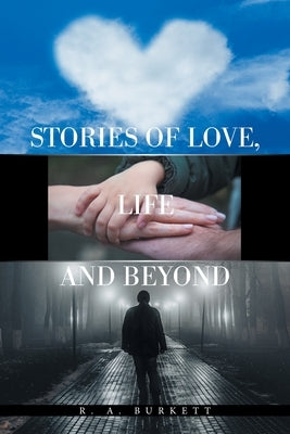 Stories of Love, Life and Beyond by Burkett, R. A.