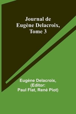 Journal de Eugène Delacroix, Tome 3 by Delacroix, Eugène