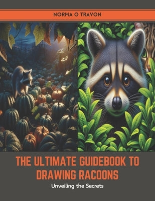 The Ultimate Guidebook to Drawing Racoons: Unveiling the Secrets by Travon, Norma O.