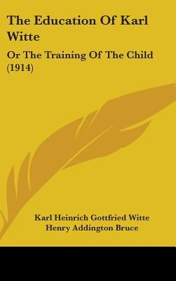 The Education Of Karl Witte: Or The Training Of The Child (1914) by Witte, Karl Heinrich Gottfried