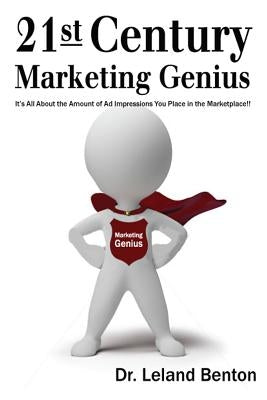 21st Century Marketing Genius: it is all about the amount of ad impressions you place in the marketplace by Benton, Leland
