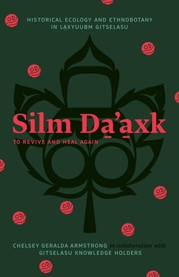 Silm Da'axk / To Revive and Heal Again: Historical Ecology and Ethnobotany in Laxyuubm Gitselasu by Geralda Armstrong, Chelsey