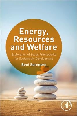Energy, Resources and Welfare: Exploration of Social Frameworks for Sustainable Development by Sorensen, Bent