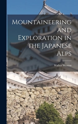 Mountaineering and Exploration in the Japanese Alps by Weston, Walter