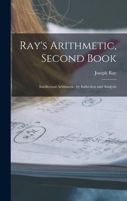 Ray's Arithmetic, Second Book: Intellectual Arithmetic, by Induction and Analysis by Ray, Joseph
