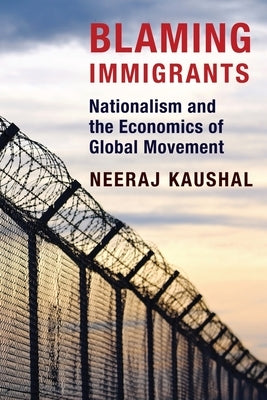 Blaming Immigrants: Nationalism and the Economics of Global Movement by Kaushal, Neeraj