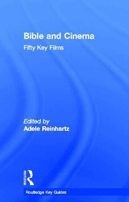 Bible and Cinema: Fifty Key Films by Reinhartz, Adele