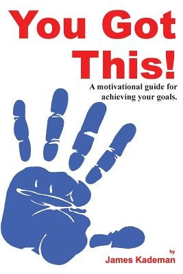 You Got This!: A motivational guide for achieving your goals. by Kademan, James