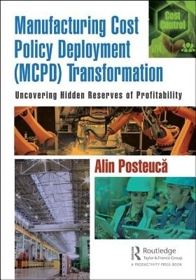 Manufacturing Cost Policy Deployment (MCPD) Transformation: Uncovering Hidden Reserves of Profitability by Posteuca, Alin