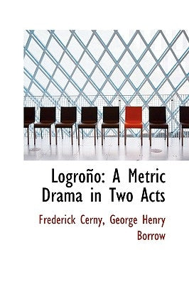 Logrono: A Metric Drama in Two Acts by Cerny, George Henry Borrow Frederick