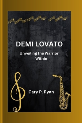 Demi Lovato: Unveiling the Warrior Within by P. Ryan, Gary