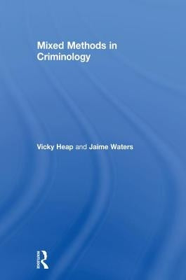 Mixed Methods in Criminology by Heap, Vicky