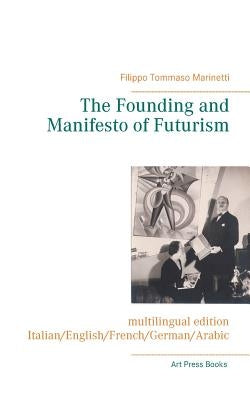 The Founding and Manifesto of Futurism (multilingual edition): Italian/English/French/German/Arabic by Marinetti, Filippo Tommaso