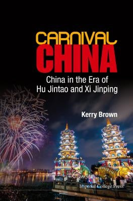 Carnival China: China in the Era of Hu Jintao and XI Jinping by Brown, Kerry