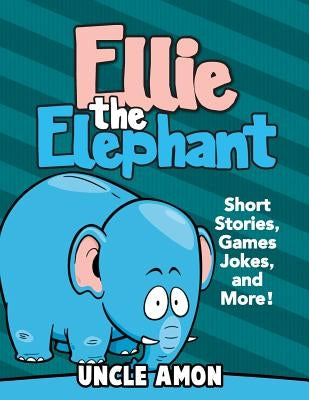 Ellie the Elephant: Short Stories, Games, Jokes, and More! by Amon, Uncle