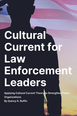 Cultural Current for Law Enforcement Leaders: Applying Cultural Current Theory to Strengthen Police Organizations by Ruffin, Quincy