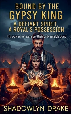 Bound by the Gypsy King: A Defiant Spirit, A Royal's Possession by Drake, Shadowlyn