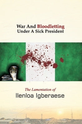 War And Bloodletting Under A Sick President by Igberaese, Ilenloa