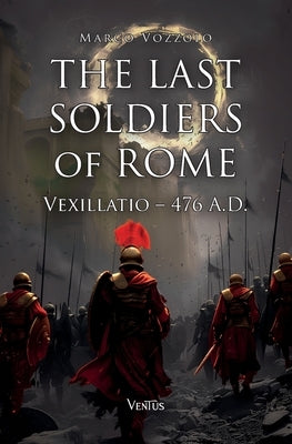 The Last Soldiers of Rome: Vexillatio, 476 A.D. by Vozzolo, Marco