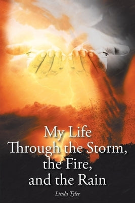 My Life Through the Storm, the Fire, and the Rain by Tyler, Linda