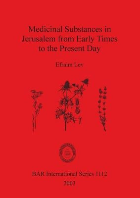 Medicinal Substances in Jerusalem from Early Times to the Present Day by Lev, Efraim