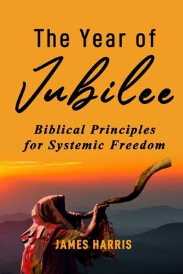 The Year of Jubilee: Biblical Principles for Systemic Freedom by Johnson, Michele