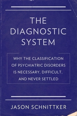 The Diagnostic System: Why the Classification of Psychiatric Disorders Is Necessary, Difficult, and Never Settled by Schnittker, Jason