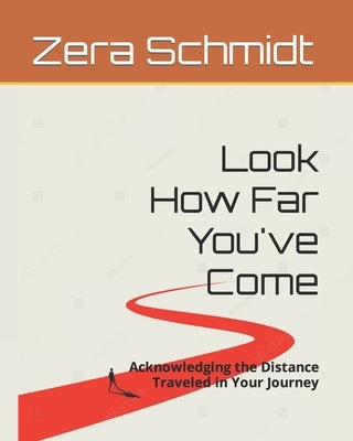 Look How Far You've Come: Acknowledging the Distance Traveled in Your Journey by Schmidt, Zera