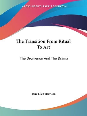 The Transition From Ritual To Art: The Dromenon And The Drama by Harrison, Jane Ellen