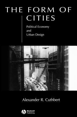 The Form of Cities: Political Economy and Urban Design by Cuthbert, Alexander R.