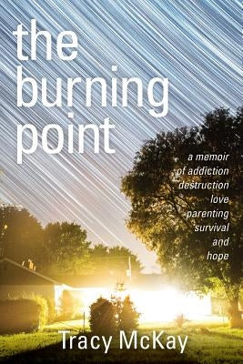 The Burning Point: A Memoir of Addiction, Destruction, Love, Parenting, Survival, and Hope by McKay, Tracy